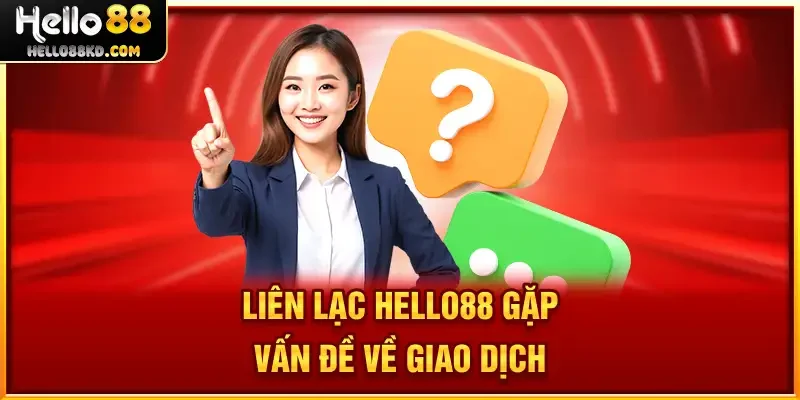 Liên lạc HELLO88 gặp vấn đề về giao dịch