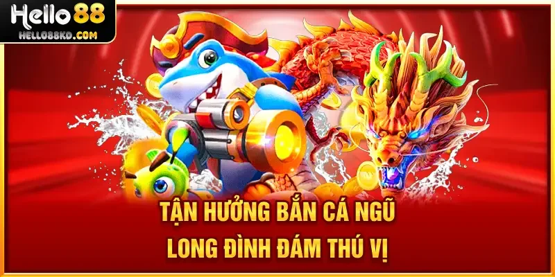 Tận hưởng bắn cá Ngũ Long đình đám, thú vị