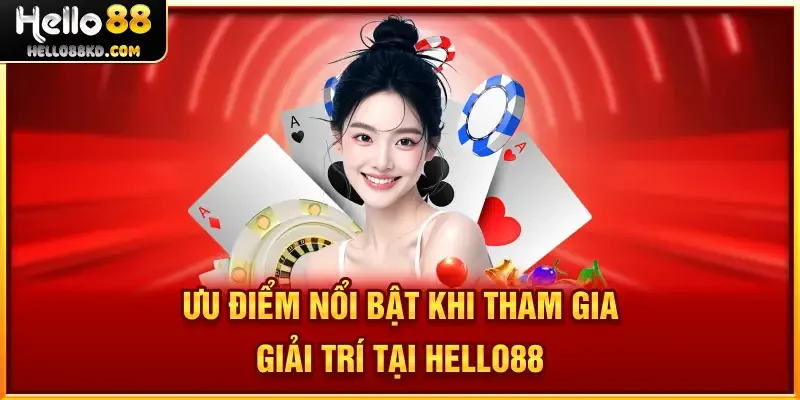 Ưu điểm nổi bật khi tham gia giải trí tại HELLO88
